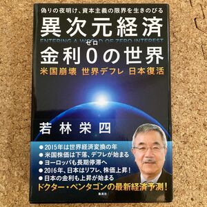 異次元経済金利０の世界　米国崩壊　世界デフレ　日本復活　偽りの夜明け、資本主義の限界を生きのびる 若林栄四／著