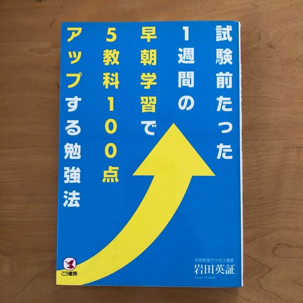 試験前たった１週間の早朝学習で５教科１００点アップする勉強法 （試験前たった１週間の） 岩田英証／著