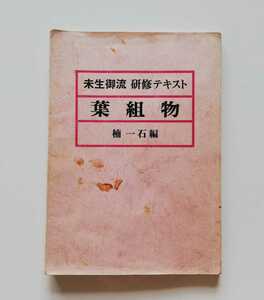 b7. ◆ 葉組物 未生御流 研修テキスト 楠 一石 （編）昭和57年発行