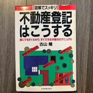 不動産登記はこうする　誰にでもすぐわかり、すぐできる手続きのマニュアル （図解でスッキリ） 古山隆／著