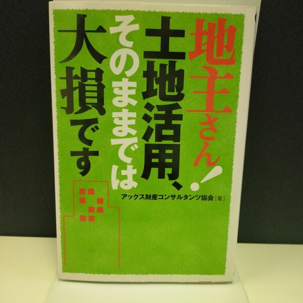 地主さん！土地活用、そのままでは大損です アックス財産コンサルタンツ協会／著