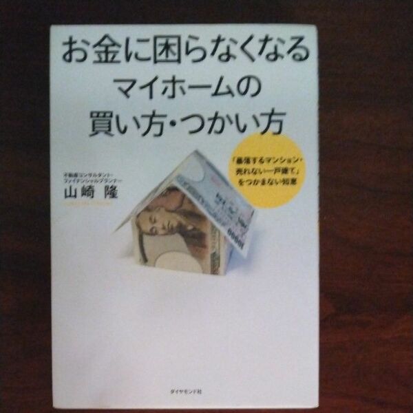 お金に困らなくなるマイホームの買い方・つかい方　「暴落するマンション・売れない一戸建て」をつかまない知恵 山崎隆／著