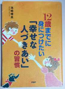 中古本　12歳までに身につけたい幸せな人づきあいの習慣　池崎晴美　PHP研究所　育児本