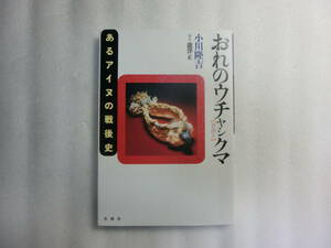 おれのウチャシクマ あるアイヌの戦後史 / 小川隆吉 / 構成 瀧澤正 / 元北海道ウタリ協会理事 / その生い立ちと戦後の民族運動