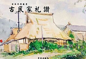 日本の原風景　古民家礼讃／加藤幹彦【画】