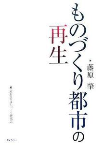 ものづくり都市の再生／藤原肇(著者),ＭＯＮＯまちづくり研究会(編者)