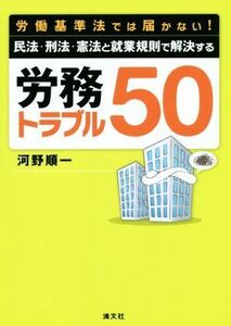 労務トラブル５０ 労働基準法では届かない！民法・刑法・憲法と就業規則で解決する／河野順一(著者)