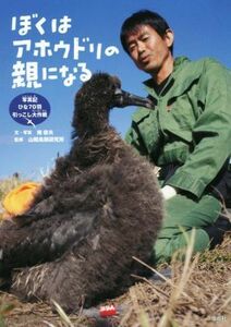 ぼくはアホウドリの親になる 写真記ひな７０羽引っこし大作戦／南俊夫(著者),山階鳥類研究所