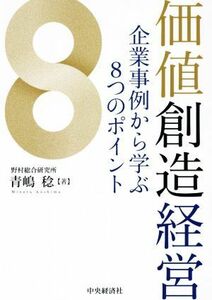 価値創造経営 企業事例から学ぶ８つのポイント／青嶋稔(著者)