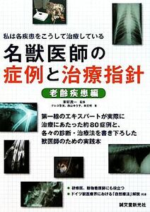 名獣医師の症例と治療指針　老齢疾患編 私は各疾患をこうして治療している／本好茂一【監修】，クレス聖美，西山ゆう子，林文明【著】