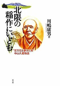 北限の稲作にいどむ “百万石を夢みた男”中山久蔵物語／川嶋康男【著】