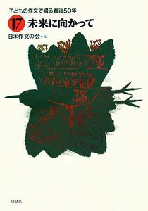 子どもの作文で綴る戦後５０年(１７) 未来に向かって／日本作文の会【編】