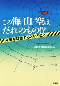 この海／山／空はだれのもの！？ 米軍が駐留するということ／琉球新報社編集局(著者)