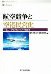 ＯＤ版　航空競争と空港民営化 アビエーション・ビジネスの最前線 産研レクチャー・シリーズ／関西学院大学産業研究所(編者)