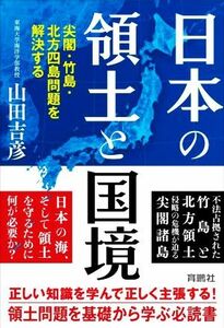 日本の領土と国境　尖閣・竹島・北方四島問題を解決する／山田吉彦(著者)