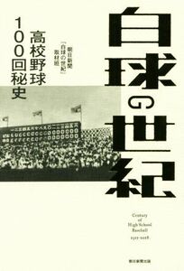 白球の世紀 高校野球１００回秘史／朝日新聞「白球の世紀」取材班(著者)