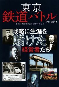 東京鉄道バトル　戦略に生涯を賭けた経営者たち 歴史に刻まれたある戦いの記録／中村建治(著者)