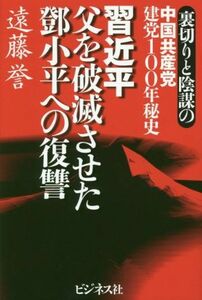 習近平　父を破滅させた登小平への復讐 裏切りと陰謀の中国共産党建党１００年秘史／遠藤誉(著者)