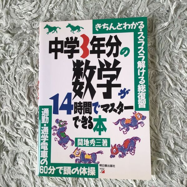 中学3年分の数学が14時間でマスターできる本 きちんとわかる・スラスラ解ける総復習 通勤・通学電車の60分で頭の体操 間地秀三/著