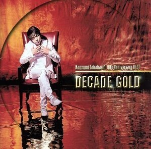 Ｎａｏｚｕｍｉ　Ｔａｋａｈａｓｈｉ　１０ｔｈ　Ａｎｎｉｖｅｒｓａｒｙ　ＢＥＳＴ”ＤＥＣＡＤＥ　ＧＯＬＤ”／高橋直純