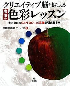 クリエイティブ脳をきたえる魔法の色彩レッスン　あなたのＣＡＮ　ＤＯ（やればできる）意識を引き出す （クリエイティブ脳をきたえる） 村田真由美／編　ＲＢＲ／著