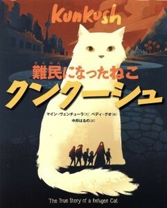 難民になったねこ　クンクーシュ／マイン・ヴェンチューラ(著者),中井はるの(訳者),ベディ・グオ