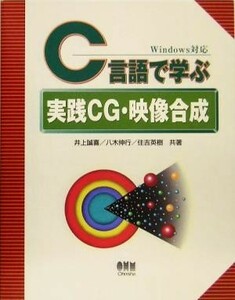 Ｃ言語で学ぶ実践ＣＧ・映像合成／井上誠喜(著者),八木伸行(著者),住吉英樹(著者)