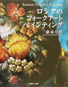 ロシアのフォークアートペインティング 優美な花／プリシラハウザー(著者),ボリスグラフォフ(著者)