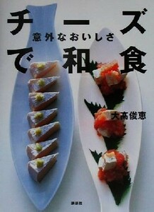 意外なおいしさチーズで和食 講談社のお料理ＢＯＯＫ／大高俊恵(著者)