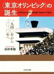 〈東京オリンピック〉の誕生 一九四〇年から二〇二〇年へ／浜田幸絵(著者)