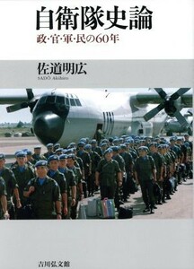 自衛隊史論 政・官・軍・民の６０年／佐道明広(著者)