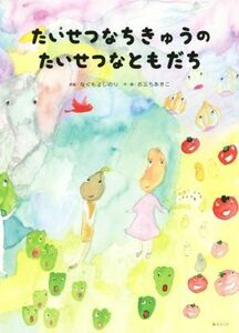 たいせつなちきゅうのたいせつなともだち 創作絵本シリーズ／小渕曉子(著者),なぐもよしのり