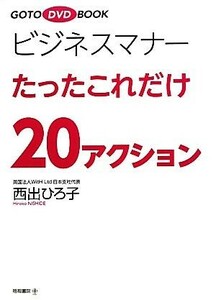 ビジネスマナーたったこれだけ２０アクション ＧＯＴＯ　ＤＶＤ　ＢＯＯＫ／西出ひろ子【著】