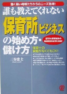 誰も教えてくれない「保育所」ビジネスの始め方・儲け方 認可外保育施設の指導監督基準を掲載！／三谷忠士(著者)