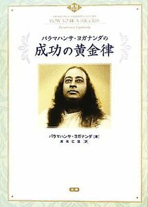 パラマハンサ・ヨガナンダの成功の黄金律 叡知シリーズ／パラマハンサヨガナンダ【著】，廣常仁慧【訳】