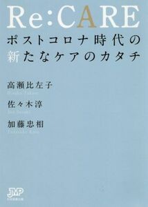 Ｒｅ：ＣＡＲＥ ポストコロナ時代の新たなケアのカタチ／高瀬比左子(著者),佐々木淳(著者),加藤忠相(著者)