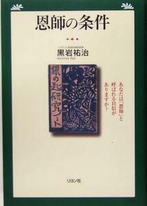 恩師の条件 あなたは「恩師」と呼ばれる自信がありますか？／黒岩祐治(著者)