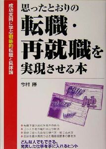 思ったとおりの転職・再就職を実現させる本 成功実例に学ぶ戦略的転職と具体論／今村勝(著者)