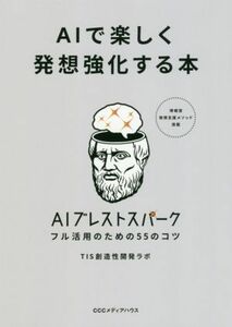 ＡＩで楽しく発想強化する本 ＡＩブレストスパークフル活用のための５５のコツ／ＴＩＳ創造性開発ラボ(著者)