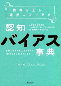 情報を正しく選択するための　認知バイアス事典 世界と自分の見え方を変える「６０の心のクセ」のトリセツ／情報文化研究所(著者),高橋昌一