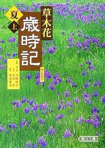 草木花歳時記　夏(上) 朝日文庫／朝日新聞社【編】，川崎展宏【監修・例句選】，木原浩【写真】，清水建美【植物】