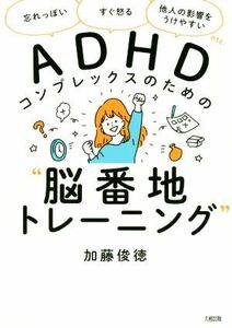 ＡＤＨＤコンプレックスのための“脳番地トレーニング” 「忘れっぽい」「すぐ怒る」「他人の影響をうけやすい」ｅｔｃ．／加藤俊徳(著者)