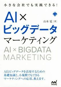 ＡＩ×ビッグデータマーケティング 小さな会社でも実践できる！／山本覚(著者)