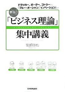 最強の「ビジネス理論」集中講義 ドラッカー、ポーター、コトラーから、「ブルー・オーシャン」「イノベーション」まで／安部徹也【著】