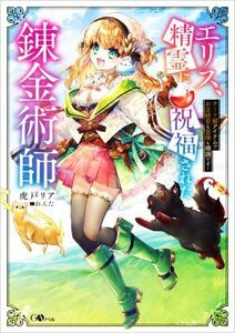 エリス、精霊に祝福された錬金術師 チート級アイテムでお店経営も冒険も順調です！ ＧＡノベル／虎戸リア(著者),れんた(イラスト)