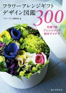 フラワーアレンジギフトデザイン図鑑３００ 花贈り用アレンジメント制作アイデア／フローリスト編集部(編者)