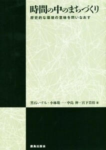 時間の中のまちづくり 歴史的な環境の意味を問いなおす／黒石いずみ(著者),小林敬一(著者),中島伸(著者),宮下貴裕(著者)