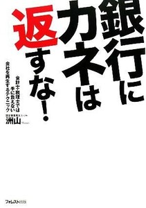 銀行にカネは返すな！ 会計士・税理士では手に負えない会社を再生するテクニック／洲山【著】