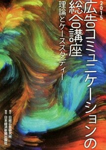 広告コミュニケーションの総合講座(２０１５) 理論とケーススタディー／日経広告研究所(編者)