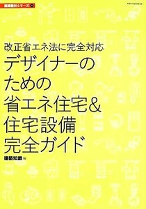 デザイナーのための省エネ住宅＆住宅設備完全ガイド 改正省エネ法に完全対応 建築設計シリーズ７／建築知識(編者)